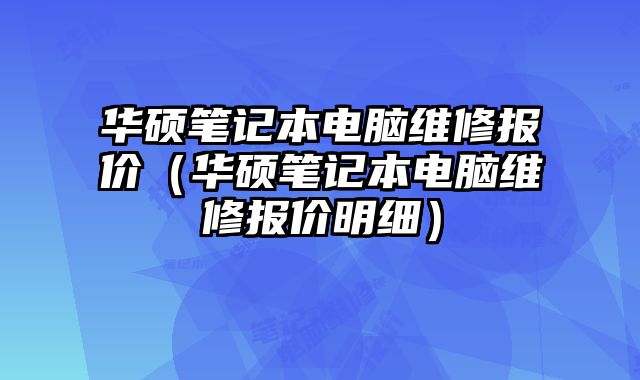 華碩筆記本電腦維修報價（華碩筆記本電腦維修報價明細）