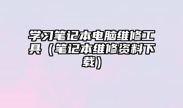 學習筆記本電腦維修工具（筆記本維修資料下載）