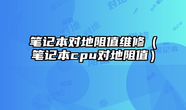 筆記本對地阻值維修（筆記本cpu對地阻值）