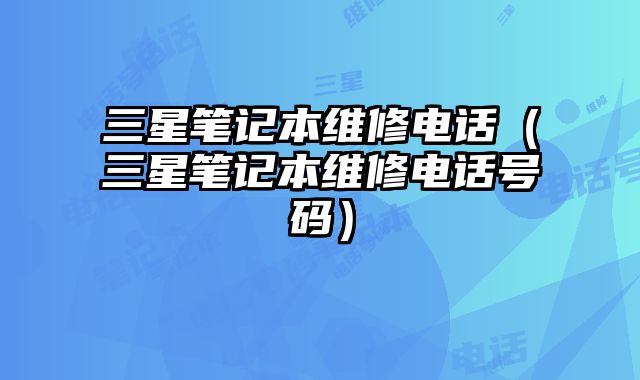 三星筆記本維修電話（三星筆記本維修電話號碼）