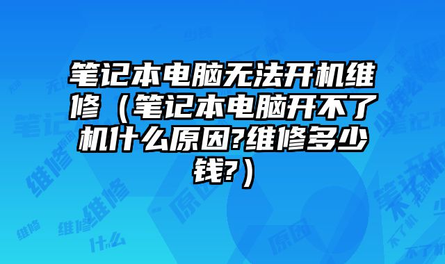 筆記本電腦無法開機維修（筆記本電腦開不了機什么原因?維修多少錢?）