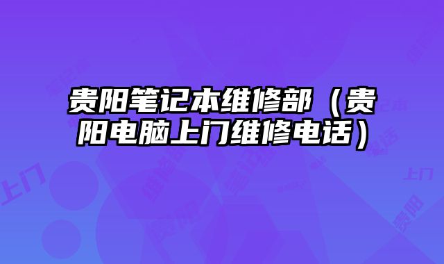 貴陽(yáng)筆記本維修部（貴陽(yáng)電腦上門維修電話）