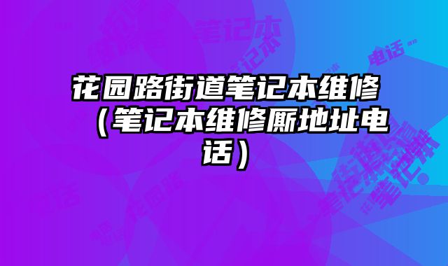 花園路街道筆記本維修（筆記本維修廝地址電話）