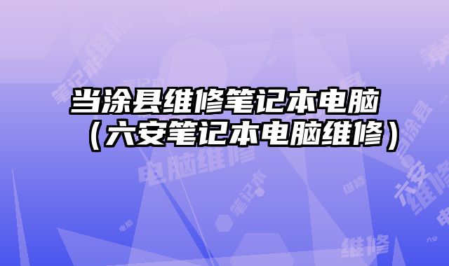 當涂縣維修筆記本電腦（六安筆記本電腦維修）