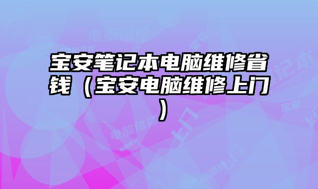寶安筆記本電腦維修省錢（寶安電腦維修上門）