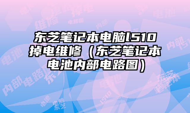 東芝筆記本電腦l510掉電維修（東芝筆記本電池內部電路圖）