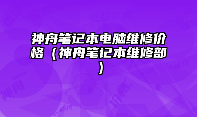 神舟筆記本電腦維修價格（神舟筆記本維修部）