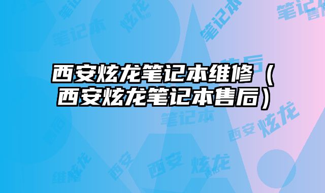 西安炫龍筆記本維修（西安炫龍筆記本售后）