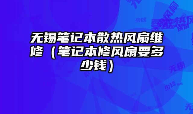 無錫筆記本散熱風扇維修（筆記本修風扇要多少錢）