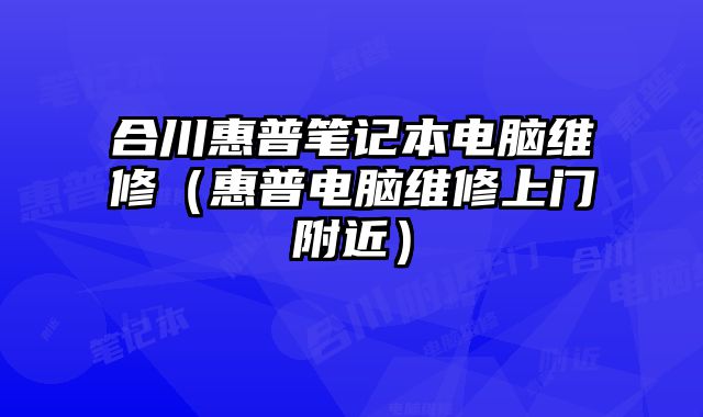 合川惠普筆記本電腦維修（惠普電腦維修上門附近）
