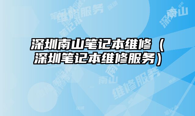 深圳南山筆記本維修（深圳筆記本維修服務(wù)）