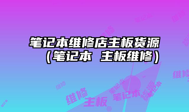 筆記本維修店主板貨源（筆記本 主板維修）