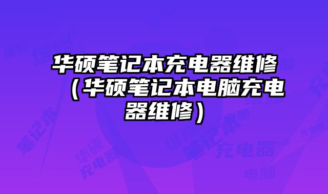 華碩筆記本充電器維修（華碩筆記本電腦充電器維修）