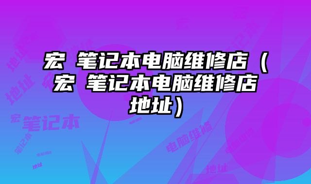 宏碁筆記本電腦維修店（宏碁筆記本電腦維修店地址）