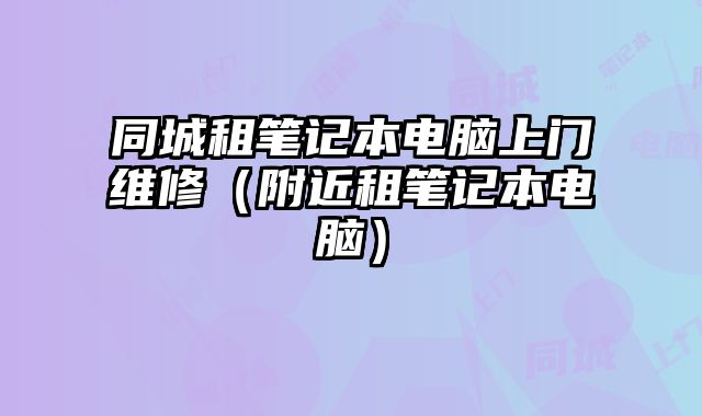 同城租筆記本電腦上門維修（附近租筆記本電腦）