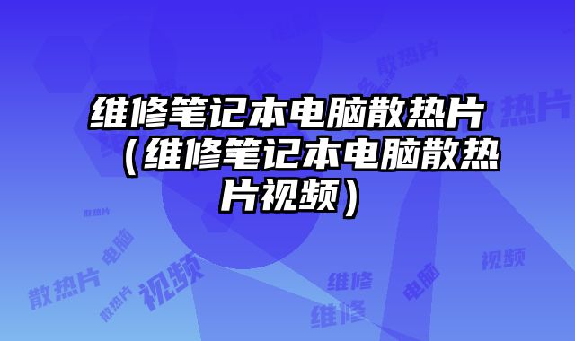 維修筆記本電腦散熱片（維修筆記本電腦散熱片視頻）