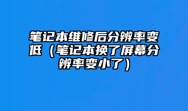 筆記本維修后分辨率變低（筆記本換了屏幕分辨率變小了）