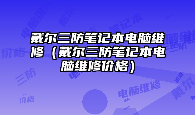 戴爾三防筆記本電腦維修（戴爾三防筆記本電腦維修價格）