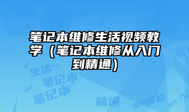 筆記本維修生活視頻教學（筆記本維修從入門到精通）