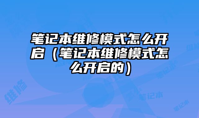 筆記本維修模式怎么開啟（筆記本維修模式怎么開啟的）