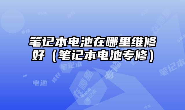 筆記本電池在哪里維修好（筆記本電池專修）
