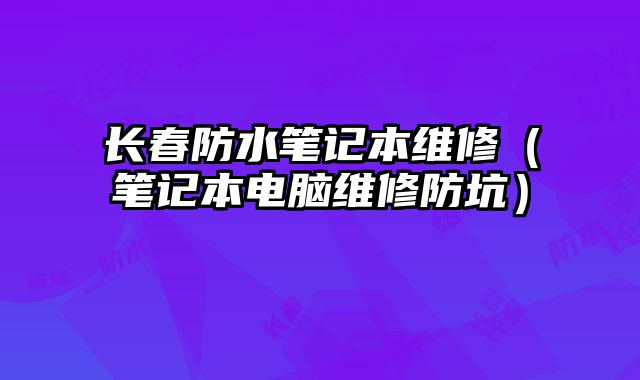 長春防水筆記本維修（筆記本電腦維修防坑）