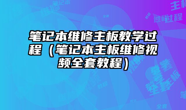 筆記本維修主板教學過程（筆記本主板維修視頻全套教程）