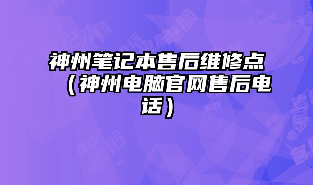 神州筆記本售后維修點（神州電腦官網售后電話）