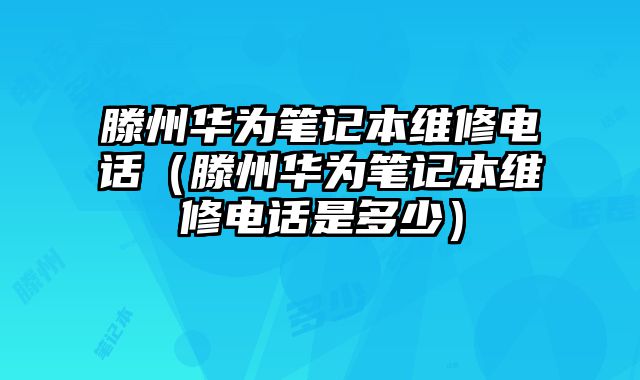 滕州華為筆記本維修電話（滕州華為筆記本維修電話是多少）