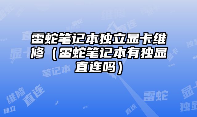 雷蛇筆記本獨立顯卡維修（雷蛇筆記本有獨顯直連嗎）