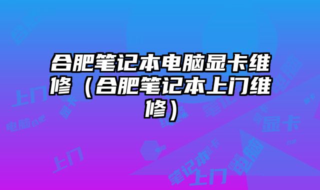 合肥筆記本電腦顯卡維修（合肥筆記本上門維修）