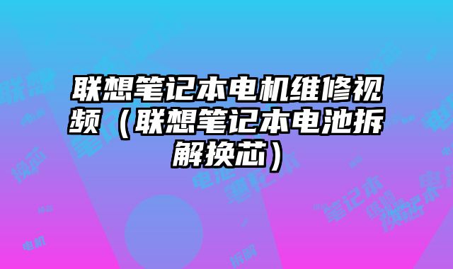 聯想筆記本電機維修視頻（聯想筆記本電池拆解換芯）