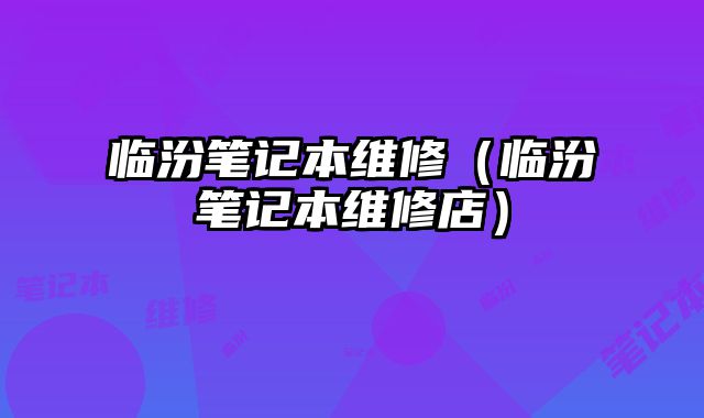 臨汾筆記本維修（臨汾筆記本維修店）