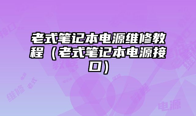 老式筆記本電源維修教程（老式筆記本電源接口）