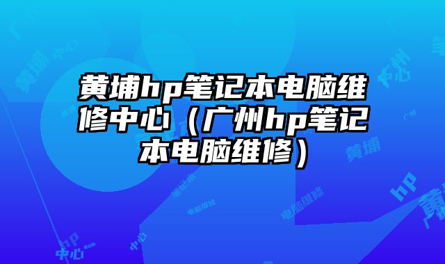 黃埔hp筆記本電腦維修中心（廣州hp筆記本電腦維修）