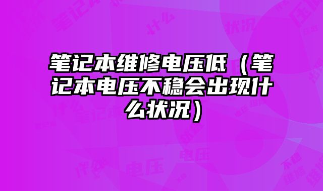 筆記本維修電壓低（筆記本電壓不穩會出現什么狀況）