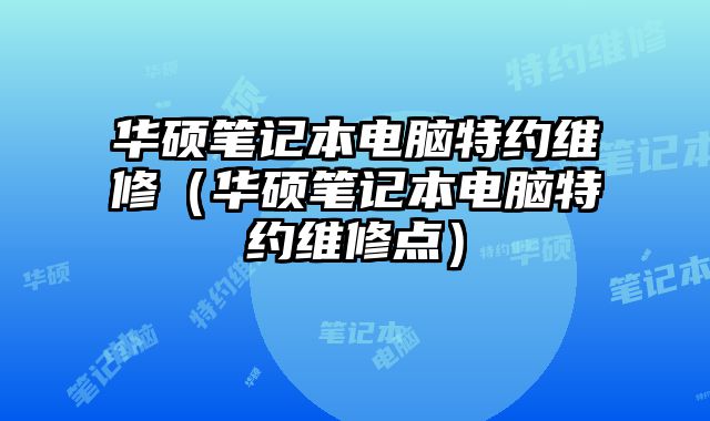 華碩筆記本電腦特約維修（華碩筆記本電腦特約維修點）