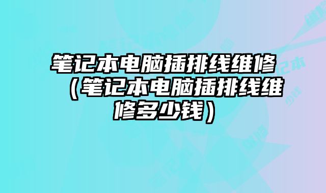 筆記本電腦插排線維修（筆記本電腦插排線維修多少錢）