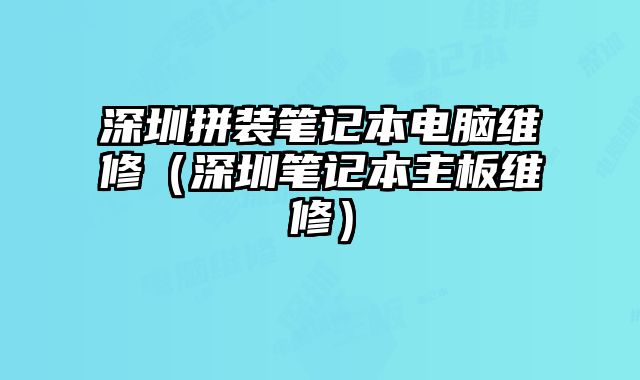 深圳拼裝筆記本電腦維修（深圳筆記本主板維修）
