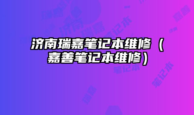 濟南瑞嘉筆記本維修（嘉善筆記本維修）