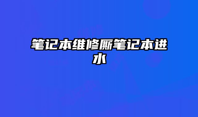 筆記本維修廝筆記本進(jìn)水