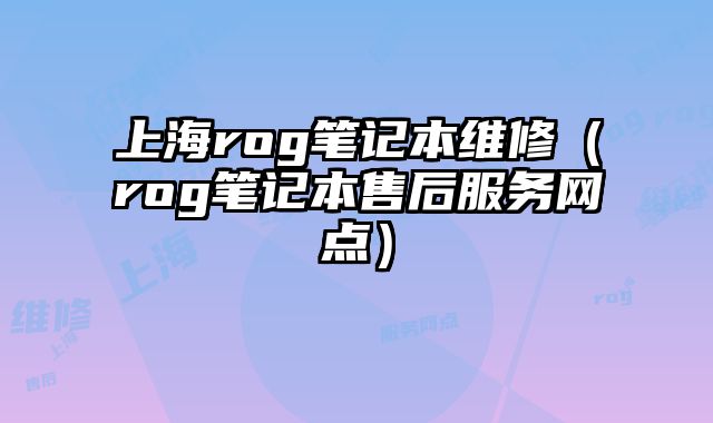 上海rog筆記本維修（rog筆記本售后服務網點）