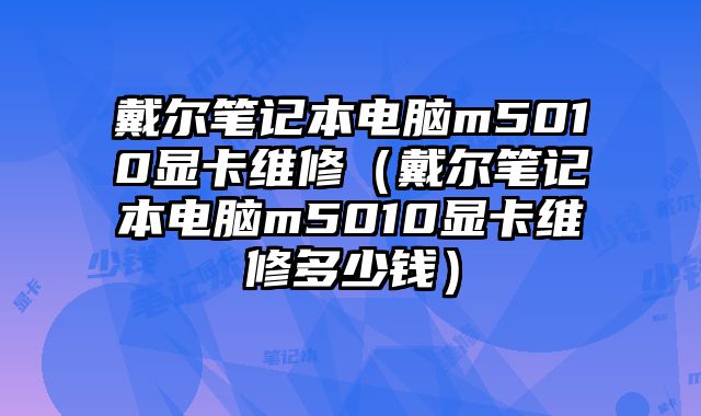 戴爾筆記本電腦m5010顯卡維修（戴爾筆記本電腦m5010顯卡維修多少錢）