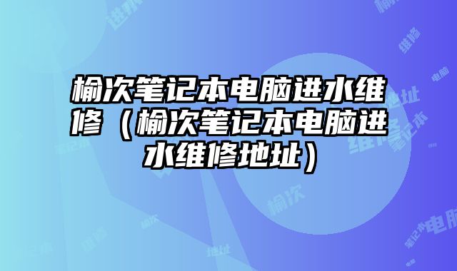 榆次筆記本電腦進水維修（榆次筆記本電腦進水維修地址）