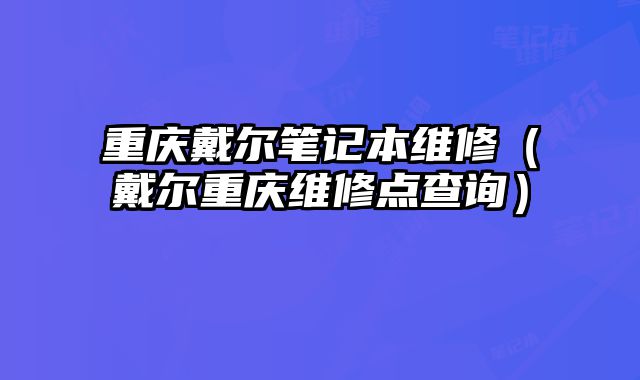 重慶戴爾筆記本維修（戴爾重慶維修點(diǎn)查詢）