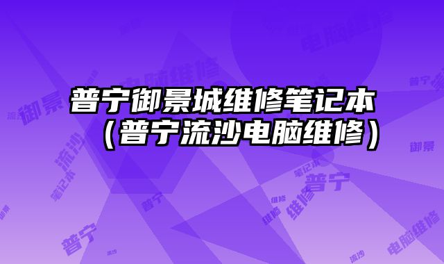普寧御景城維修筆記本（普寧流沙電腦維修）