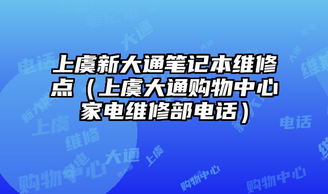 上虞新大通筆記本維修點（上虞大通購物中心家電維修部電話）