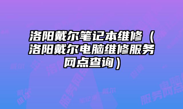 洛陽戴爾筆記本維修（洛陽戴爾電腦維修服務網點查詢）