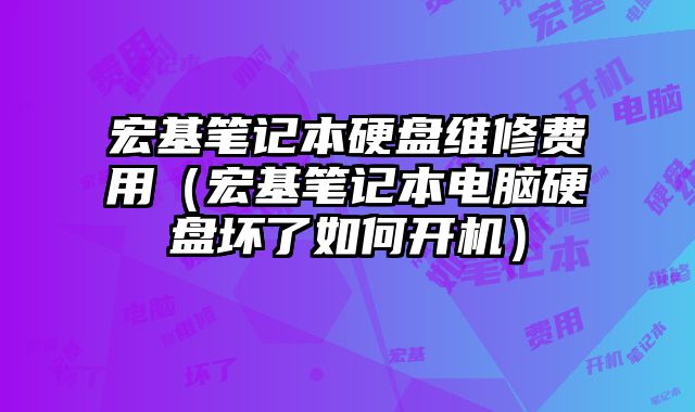 宏基筆記本硬盤維修費(fèi)用（宏基筆記本電腦硬盤壞了如何開機(jī)）