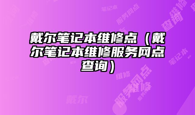 戴爾筆記本維修點（戴爾筆記本維修服務網點查詢）